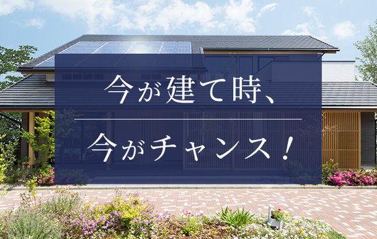 今が建て時、今がチャンス