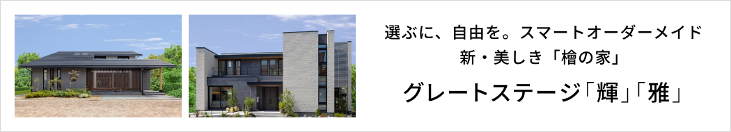選ぶに、自由を。スマートオーダーメイド　新・美しき「檜の家」　グレートステージ「輝」「雅」