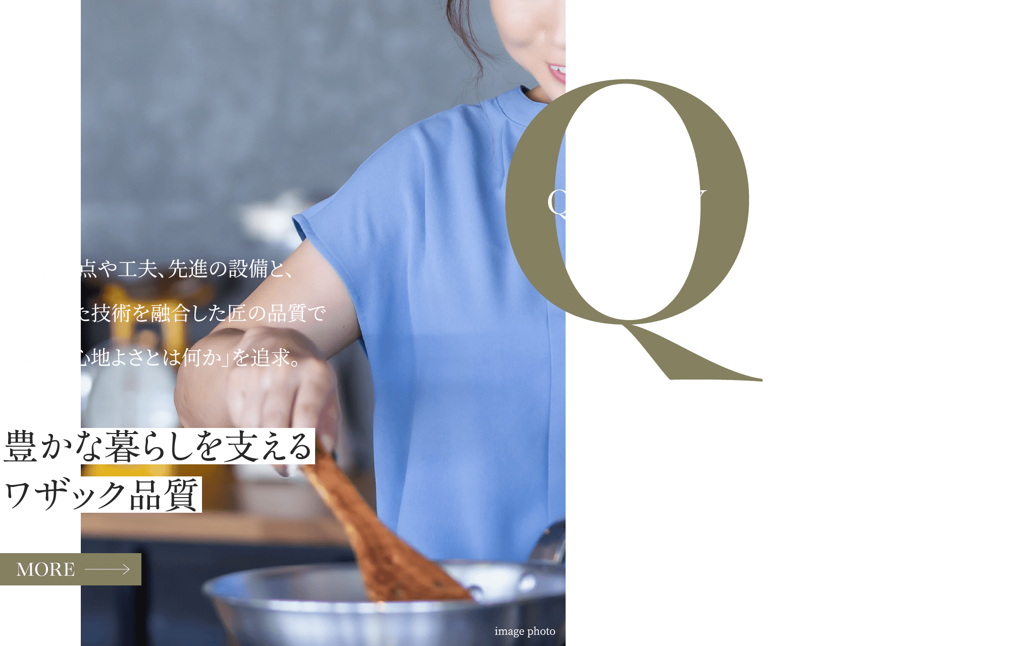 Qualty 豊かな暮らしを支えるワザック品質新しい視点や工夫、先進の設備と、培ってきた技術を融合した匠の品質で「本当の心地よさとは何か」を追求。