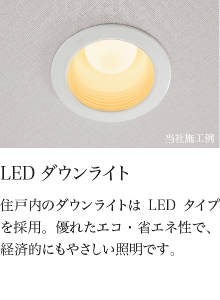 LEDダウンライト 住戸内のダウンライトはLEDタイプを採用。優れたエコ・省エネ性で、経済的にもやさしい照明です。