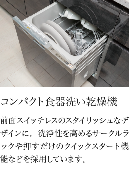 コンパクト食器洗い乾燥機 前面スイッチレスのスタイリッシュなデザインに。洗浄性を高めるサークルラックや押すだけのクイックスタート機能などを採用しています。