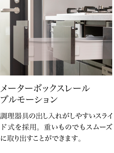 メーターボックスレール ブルモーション 調理器具の出し入れがしやすいスライド式を採用。重いものでもスムーズに取り出すことができます。