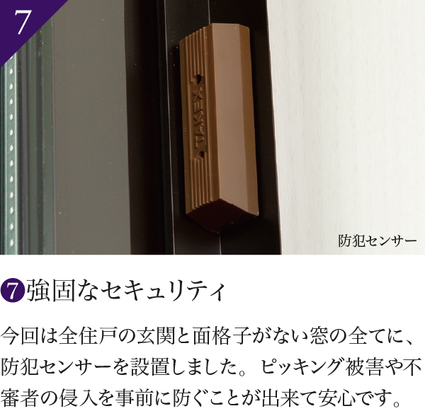 7 今回は全住戸の玄関と面格子がない窓の全てに、防犯センサーを設置しました。ピッキング被害や不審者の侵入を事前に防ぐことが出来て安心です。
