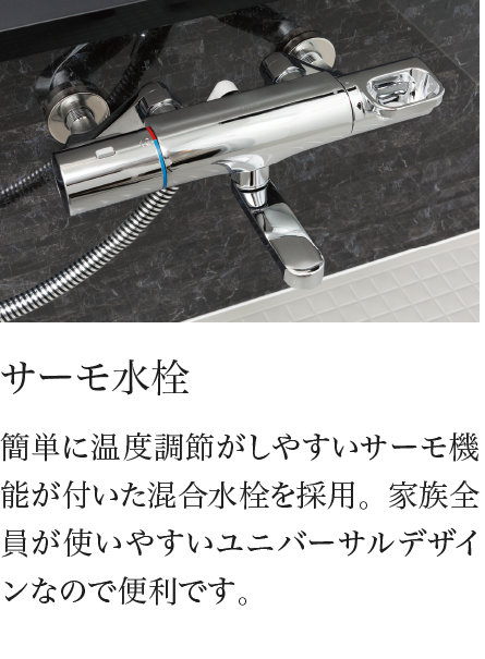 サーモ水栓 簡単に温度調節がしやすいサーモ機能が付いた混合水栓を採用。家族全員が使いやすいユニバーサルデザインなので便利です。