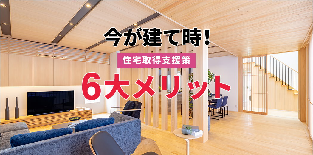 今が建て時！住宅取得支援策6大メリット