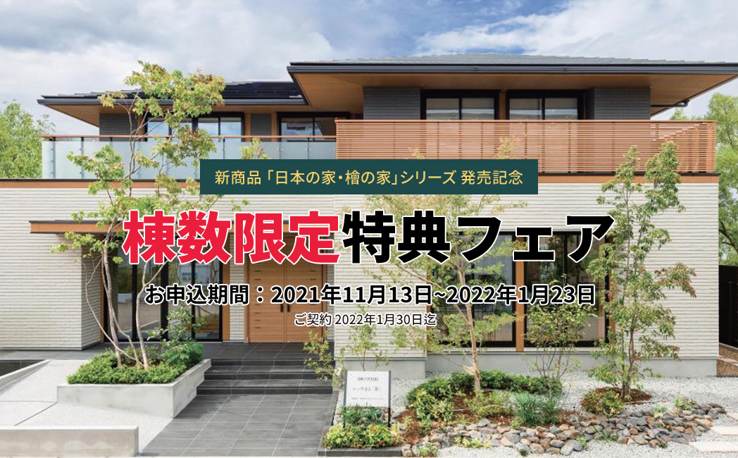 新商品「日本の家・檜の家」シリーズ発売記念 棟数限定特典フェア お申し込み期間:2021年11月13日~2022年1月23日
