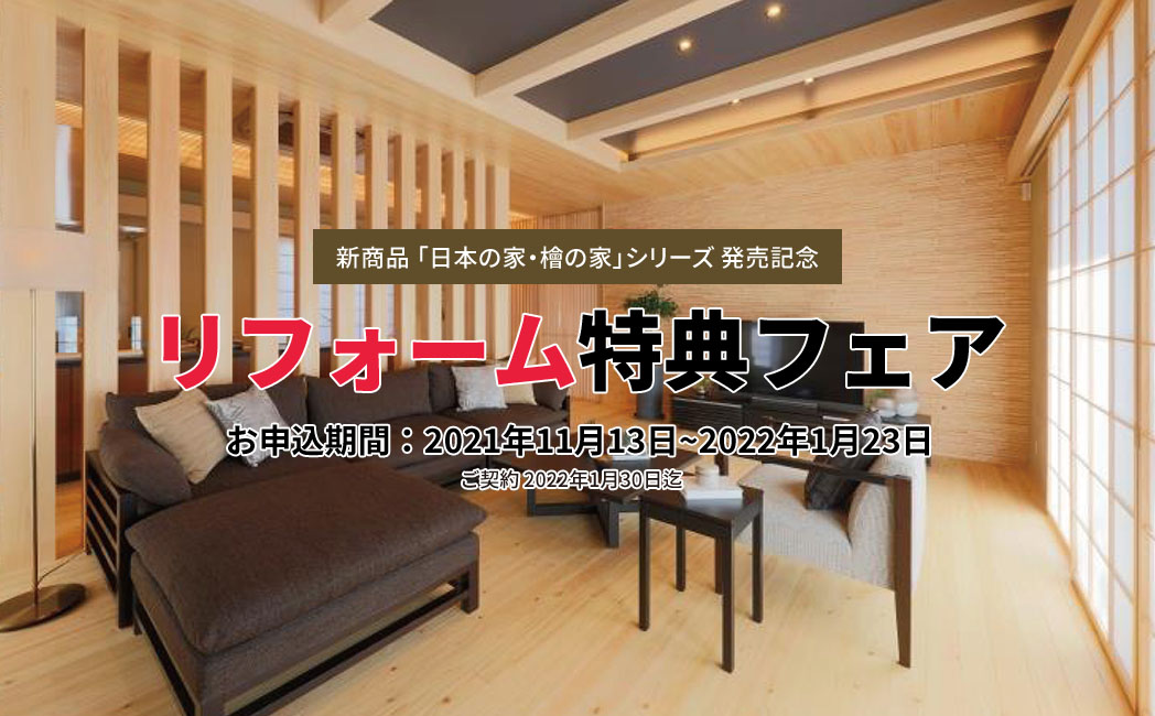 新商品「日本の家・檜の家」シリーズ発売記念 リフォーム特典フェア お申し込み期間:2021年11月13日~2022年1月23日