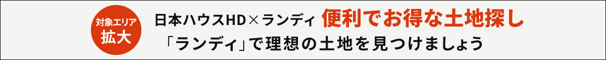 日本ハウスHD×ランディ 便利でお得な土地探し「ランディ」で理想の土地を見つけましょう