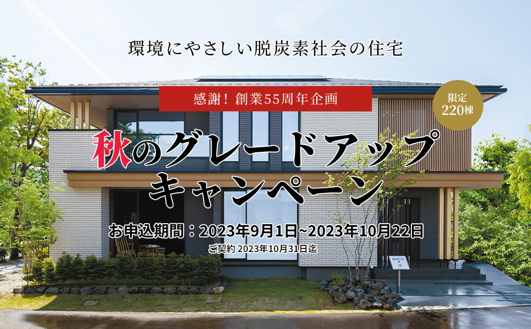 感謝！創業55周年企画　限定220棟　秋のグレードアップキャンペーン　お申し込み期間：2023年9月1日～2023年10月22日