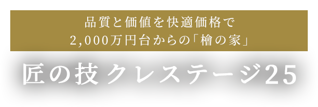 品質と価値を快適価格で。2000万円台からの「檜の家」　匠の技クレステージ25