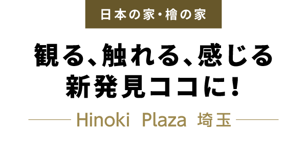 観る、触れる、感じる　新発見ココに！　-Hinoki Plaza 埼玉-