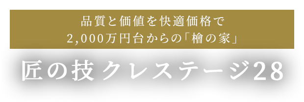 品質と価値を快適価格で。2,000万円台からの「檜の家」　匠の技クレステージ28