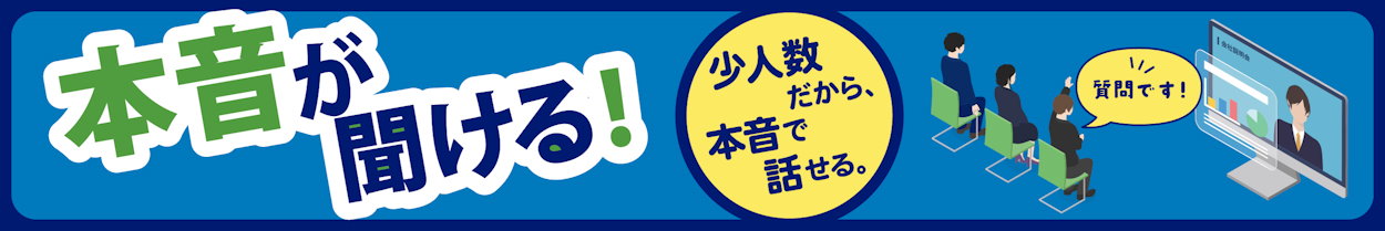 本音が聞ける!少人数だから、本音で話せる。