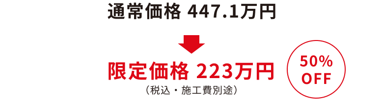 定価447.1万円が50%OFFの特別価格223万円（施工費別途）に！