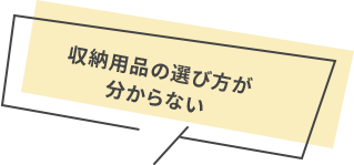 収納用品の選び方が分からない