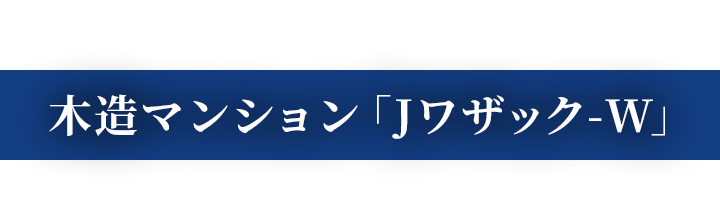 木造でRCと同等の耐震性の、次世代型資産。木造マンション「Jワザック-W」